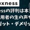 【2024年最新版】Exnessの評判は本当？利用者の生の声からメリット・デメリットまで徹底解説！